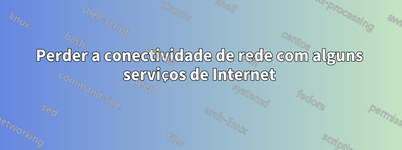 Perder a conectividade de rede com alguns serviços de Internet