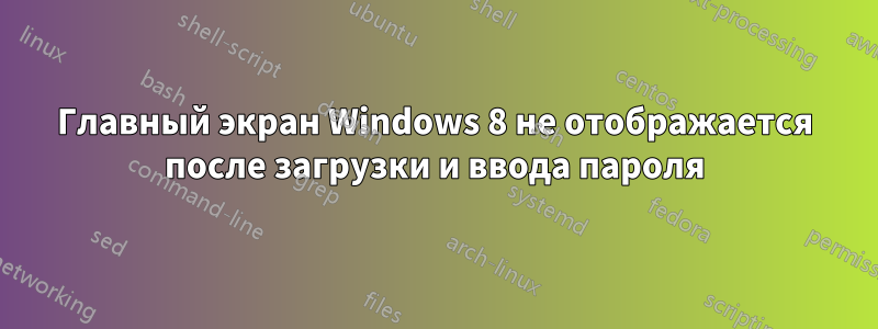 Главный экран Windows 8 не отображается после загрузки и ввода пароля