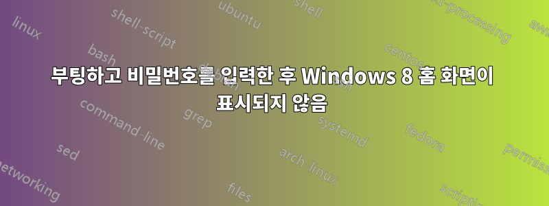 부팅하고 비밀번호를 입력한 후 Windows 8 홈 화면이 표시되지 않음