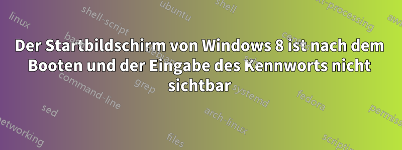 Der Startbildschirm von Windows 8 ist nach dem Booten und der Eingabe des Kennworts nicht sichtbar