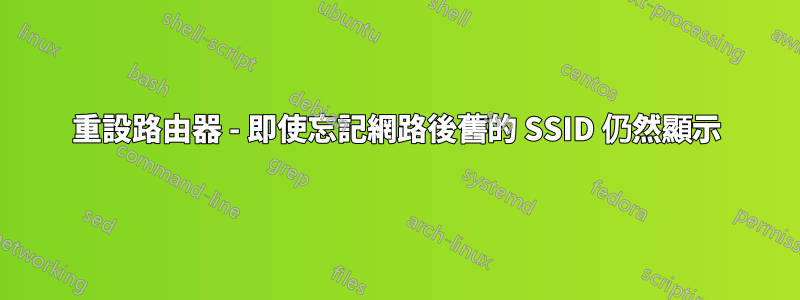 重設路由器 - 即使忘記網路後舊的 SSID 仍然顯示