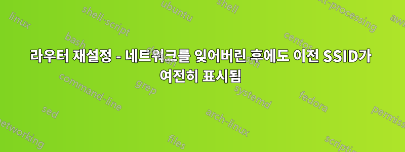 라우터 재설정 - 네트워크를 잊어버린 후에도 이전 SSID가 여전히 표시됨