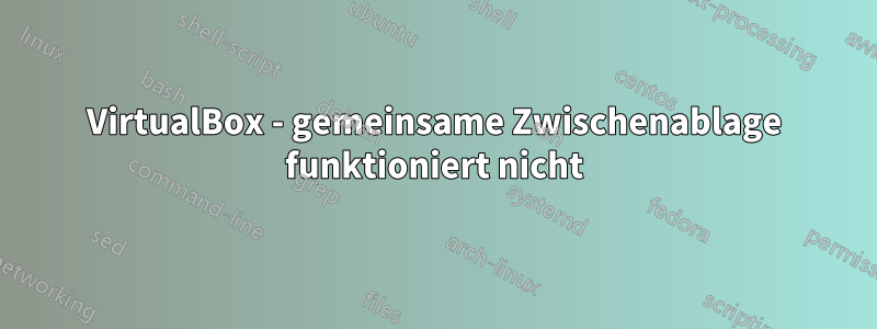 VirtualBox - gemeinsame Zwischenablage funktioniert nicht