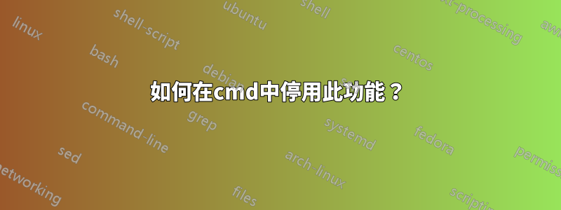 如何在cmd中停用此功能？