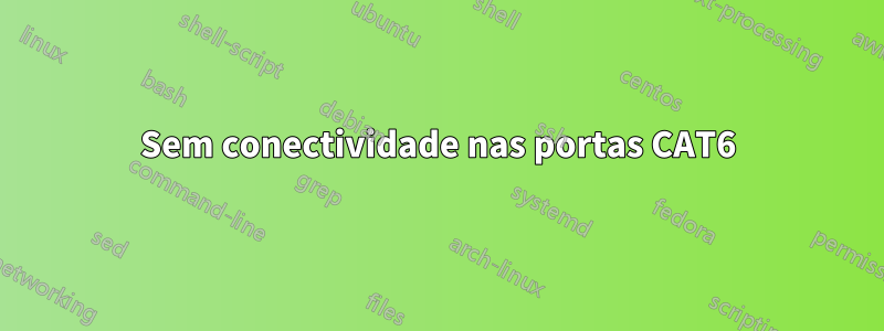 Sem conectividade nas portas CAT6
