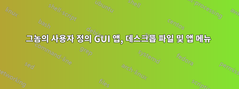 그놈의 사용자 정의 GUI 앱, 데스크톱 파일 및 앱 메뉴