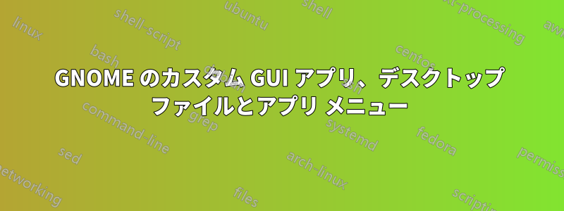 GNOME のカスタム GUI アプリ、デスクトップ ファイルとアプリ メニュー
