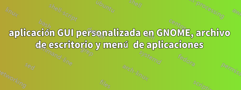 aplicación GUI personalizada en GNOME, archivo de escritorio y menú de aplicaciones