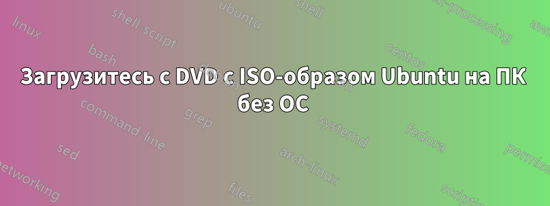 Загрузитесь с DVD с ISO-образом Ubuntu на ПК без ОС