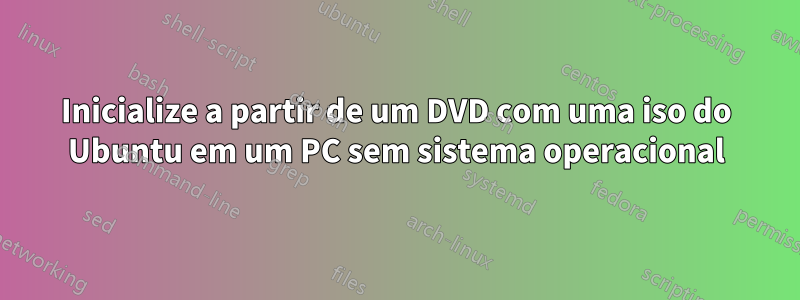 Inicialize a partir de um DVD com uma iso do Ubuntu em um PC sem sistema operacional