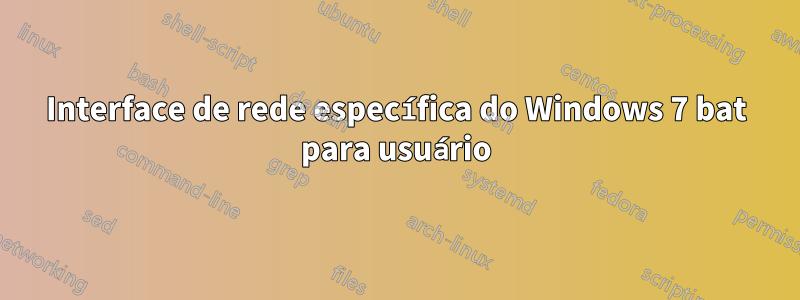 Interface de rede específica do Windows 7 bat para usuário
