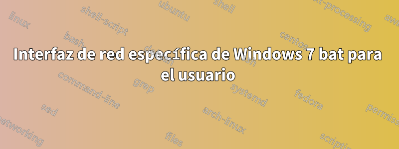 Interfaz de red específica de Windows 7 bat para el usuario
