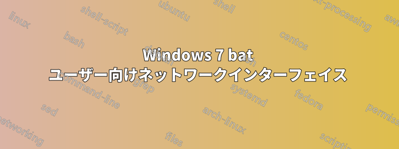 Windows 7 bat ユーザー向けネットワークインターフェイス
