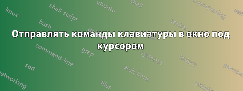 Отправлять команды клавиатуры в окно под курсором