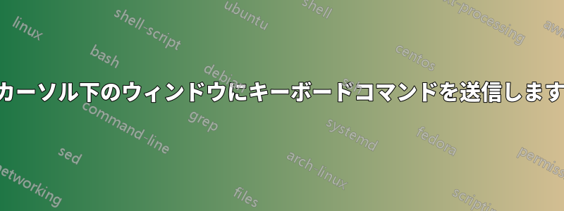 カーソル下のウィンドウにキーボードコマンドを送信します