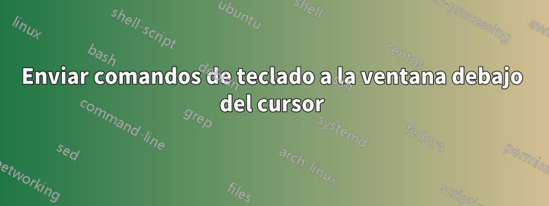 Enviar comandos de teclado a la ventana debajo del cursor