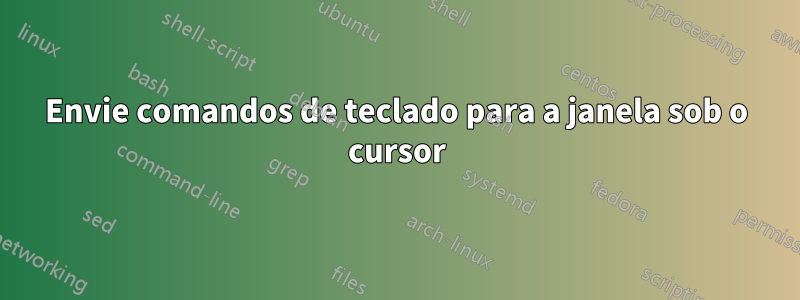 Envie comandos de teclado para a janela sob o cursor
