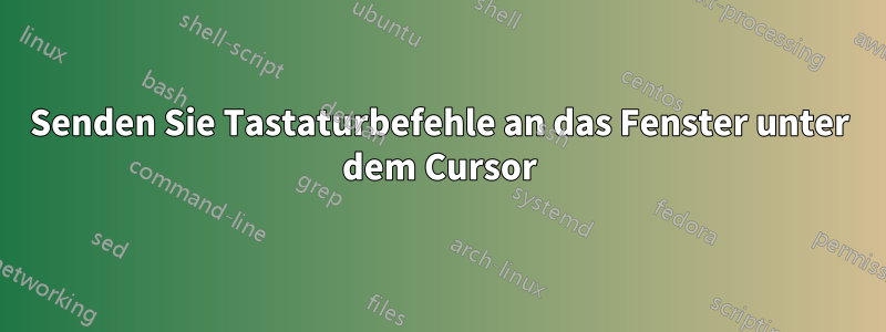 Senden Sie Tastaturbefehle an das Fenster unter dem Cursor