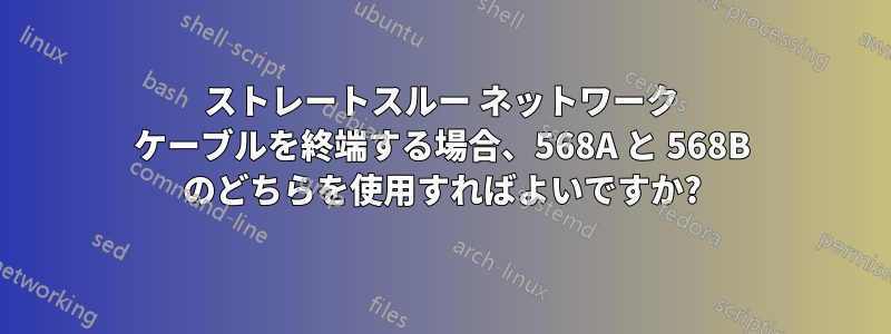 ストレートスルー ネットワーク ケーブルを終端する場合、568A と 568B のどちらを使用すればよいですか?