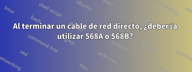 Al terminar un cable de red directo, ¿debería utilizar 568A o 568B?