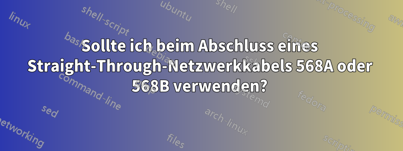 Sollte ich beim Abschluss eines Straight-Through-Netzwerkkabels 568A oder 568B verwenden?