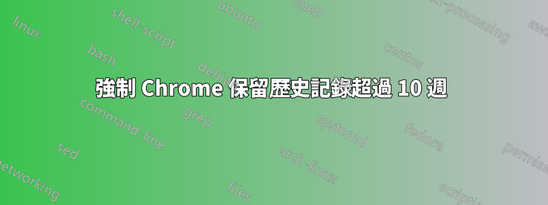 強制 Chrome 保留歷史記錄超過 10 週