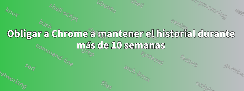 Obligar a Chrome a mantener el historial durante más de 10 semanas