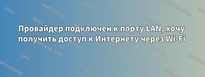 Провайдер подключен к порту LAN, хочу получить доступ к Интернету через Wi-Fi