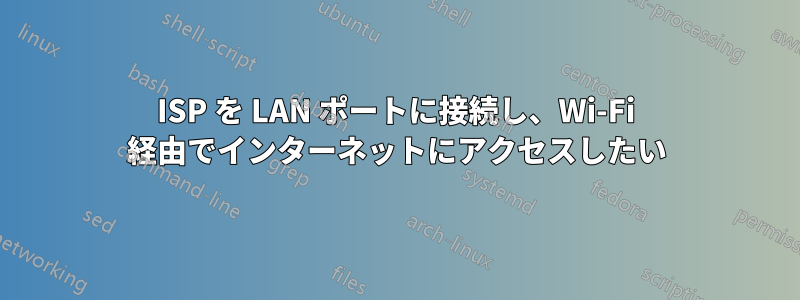 ISP を LAN ポートに接続し、Wi-Fi 経由でインターネットにアクセスしたい