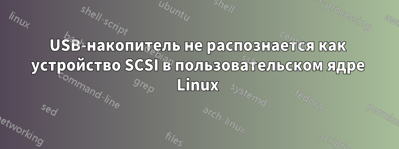 USB-накопитель не распознается как устройство SCSI в пользовательском ядре Linux