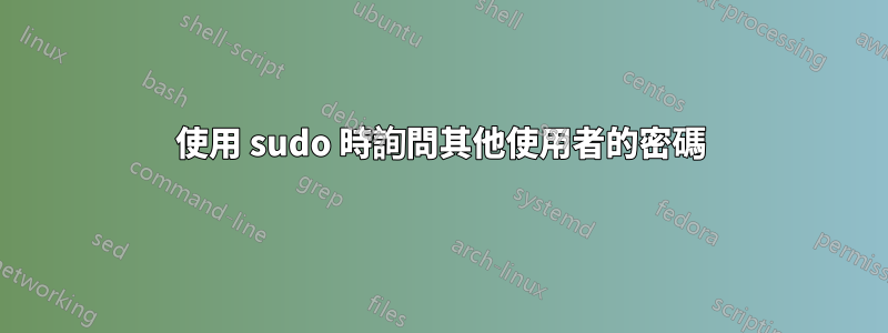 使用 sudo 時詢問其他使用者的密碼