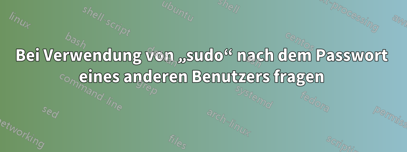 Bei Verwendung von „sudo“ nach dem Passwort eines anderen Benutzers fragen