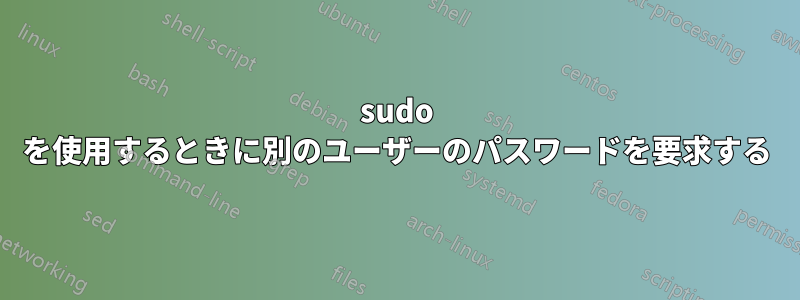 sudo を使用するときに別のユーザーのパスワードを要求する