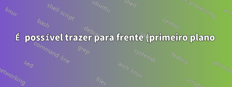 É possível trazer para frente (primeiro plano) alguma máquina virtual rodando em segundo plano (sem cabeça) no VirtualBox?