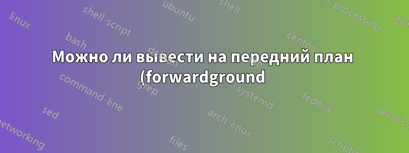 Можно ли вывести на передний план (forwardground) какую-либо виртуальную машину, работающую в фоновом режиме (headless) в VirtualBox?