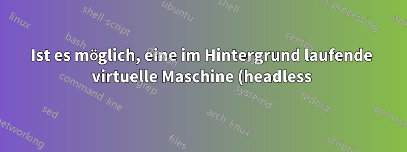 Ist es möglich, eine im Hintergrund laufende virtuelle Maschine (headless) in VirtualBox in den Vordergrund zu bringen?