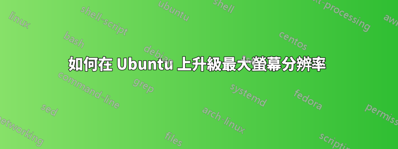 如何在 Ubuntu 上升級最大螢幕分辨率