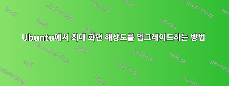 Ubuntu에서 최대 화면 해상도를 업그레이드하는 방법