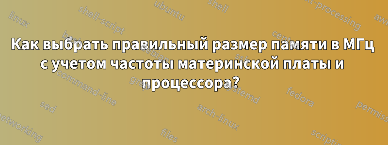 Как выбрать правильный размер памяти в МГц с учетом частоты материнской платы и процессора? 