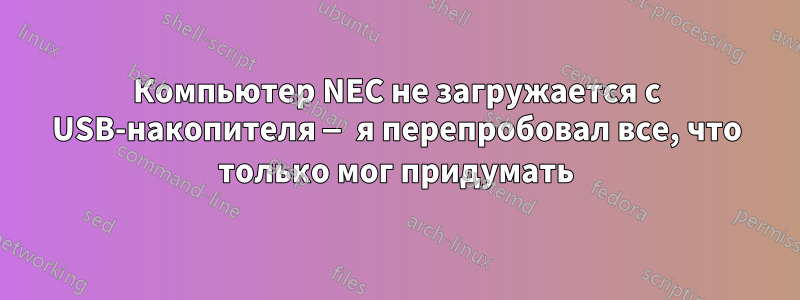 Компьютер NEC не загружается с USB-накопителя — я перепробовал все, что только мог придумать