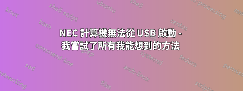 NEC 計算機無法從 USB 啟動 - 我嘗試了所有我能想到的方法
