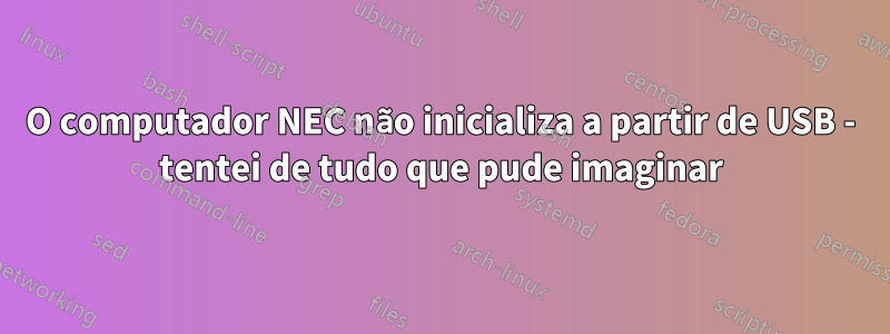 O computador NEC não inicializa a partir de USB - tentei de tudo que pude imaginar