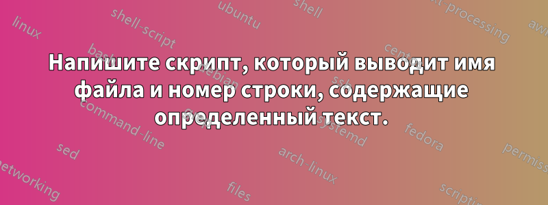 Напишите скрипт, который выводит имя файла и номер строки, содержащие определенный текст.