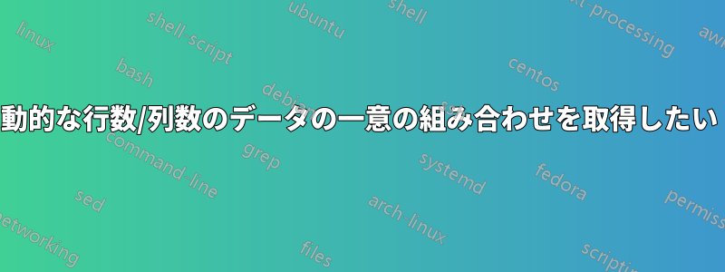 動的な行数/列数のデータの一意の組み合わせを取得したい