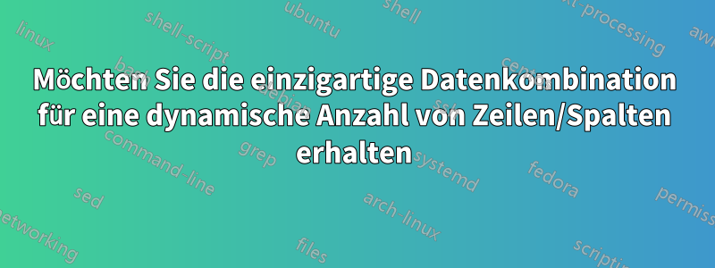 Möchten Sie die einzigartige Datenkombination für eine dynamische Anzahl von Zeilen/Spalten erhalten