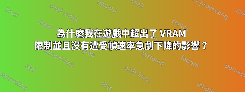 為什麼我在遊戲中超出了 VRAM 限制並且沒有遭受幀速率急劇下降的影響？