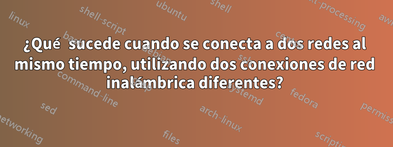 ¿Qué sucede cuando se conecta a dos redes al mismo tiempo, utilizando dos conexiones de red inalámbrica diferentes?