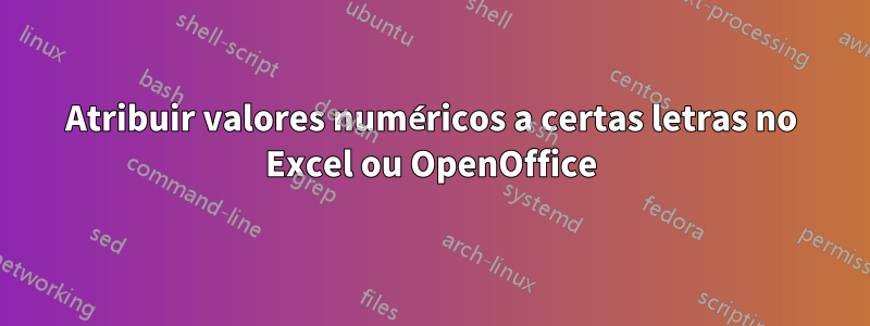 Atribuir valores numéricos a certas letras no Excel ou OpenOffice