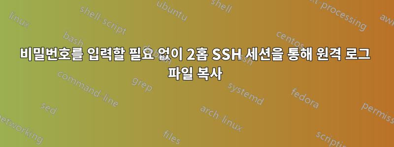 비밀번호를 입력할 필요 없이 2홉 SSH 세션을 통해 원격 로그 파일 복사