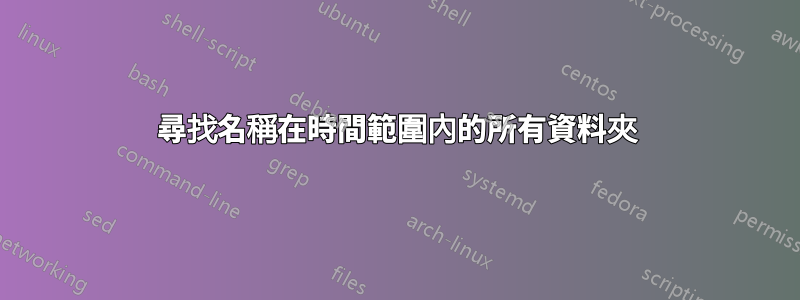 尋找名稱在時間範圍內的所有資料夾